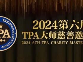 【EV扑克】赛事信息丨2024第六届TPA大师慈善邀请赛详细赛程赛制发布