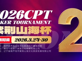 【EV扑克】倒计时3天!2026 CPT紫荆山海杯启幕在即,大咖嘉宾齐聚葫芦岛共赴扑克盛宴
