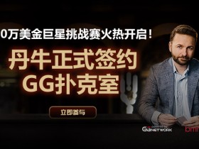 蜗牛扑克10万美金巨星挑战赛，丹牛正式签约GG扑克室