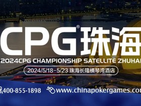 【EV扑克】赛事信息 | 2024CPG®珠海（横琴）选拔赛酒店5月7日起开放预订