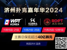 【EV扑克】济州扑克嘉年华2024|WPT、韩国扑克杯、红龙杯三大品牌携手打造17天扑克盛会