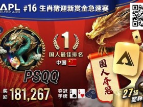 【EV扑克】国人APL第三冠到手!PSQQ四次报名,FT最短码上演绝命大逆转